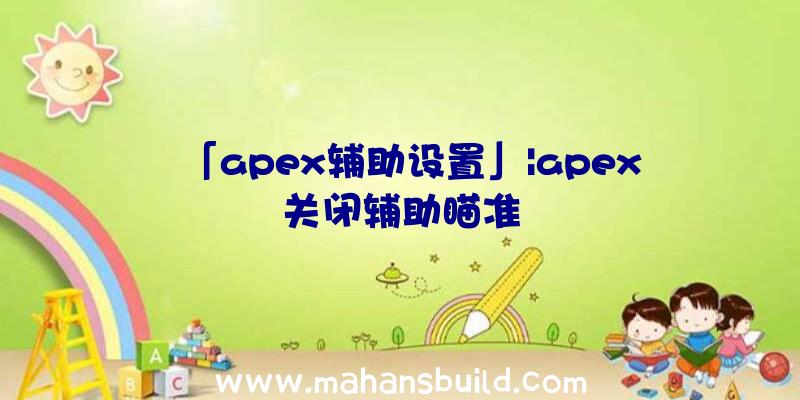 「apex辅助设置」|apex关闭辅助瞄准